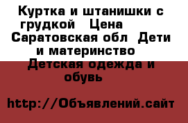 Куртка и штанишки с грудкой › Цена ­ 650 - Саратовская обл. Дети и материнство » Детская одежда и обувь   